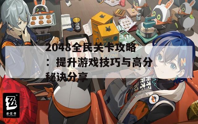 2048全民关卡攻略：提升游戏技巧与高分秘诀分享