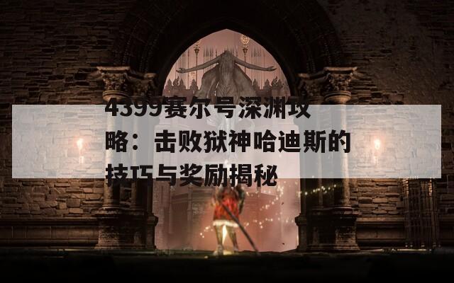 4399赛尔号深渊攻略：击败狱神哈迪斯的技巧与奖励揭秘