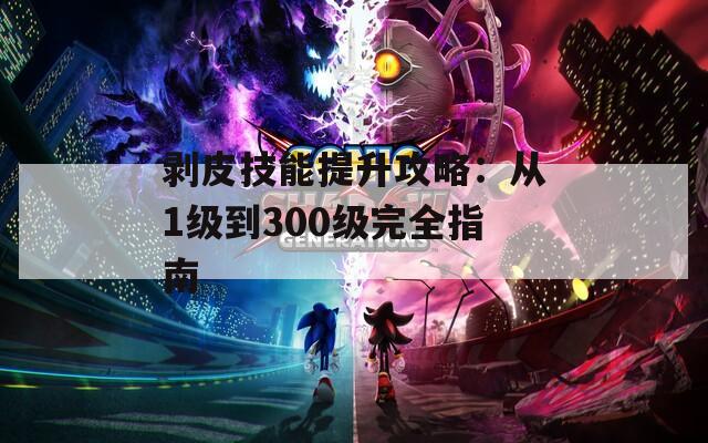 剥皮技能提升攻略：从1级到300级完全指南