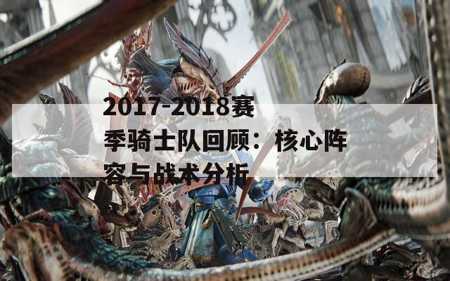 2017-2018赛季骑士队回顾：核心阵容与战术分析