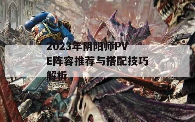 2023年阴阳师PVE阵容推荐与搭配技巧解析