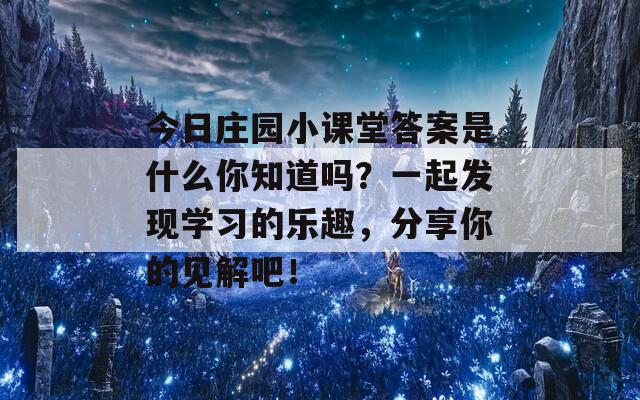 今日庄园小课堂答案是什么你知道吗？一起发现学习的乐趣，分享你的见解吧！