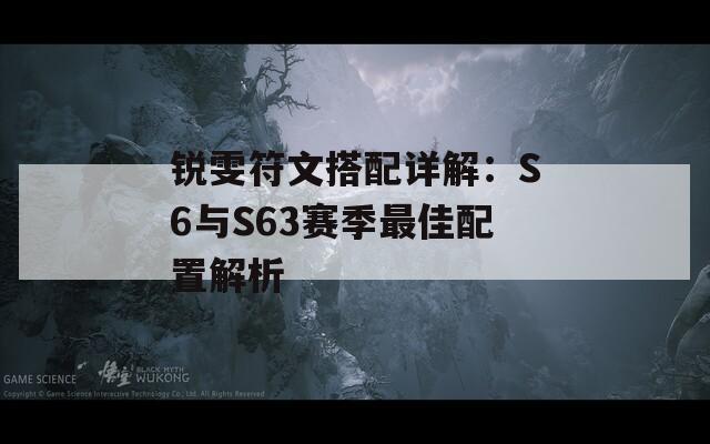 锐雯符文搭配详解：S6与S63赛季最佳配置解析