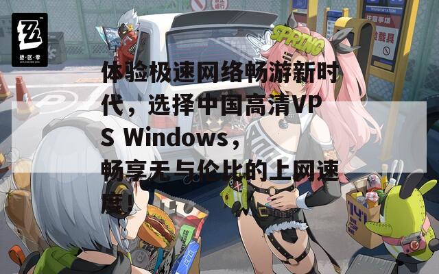 体验极速网络畅游新时代，选择中国高清VPS Windows，畅享无与伦比的上网速度！