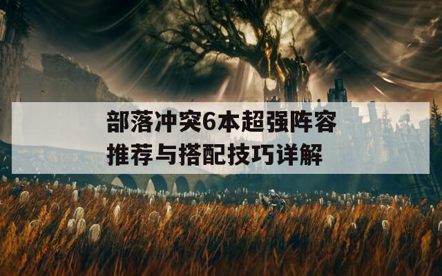 部落冲突6本超强阵容推荐与搭配技巧详解