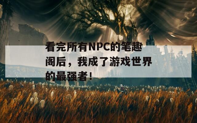 看完所有NPC的笔趣阁后，我成了游戏世界的最强者！