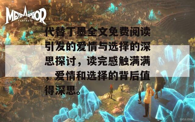 代替丁墨全文免费阅读引发的爱情与选择的深思探讨，读完感触满满，爱情和选择的背后值得深思。