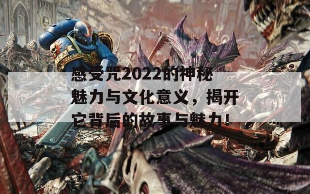 感受咒2022的神秘魅力与文化意义，揭开它背后的故事与魅力！