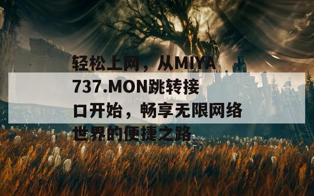 轻松上网，从MIYA737.MON跳转接口开始，畅享无限网络世界的便捷之路