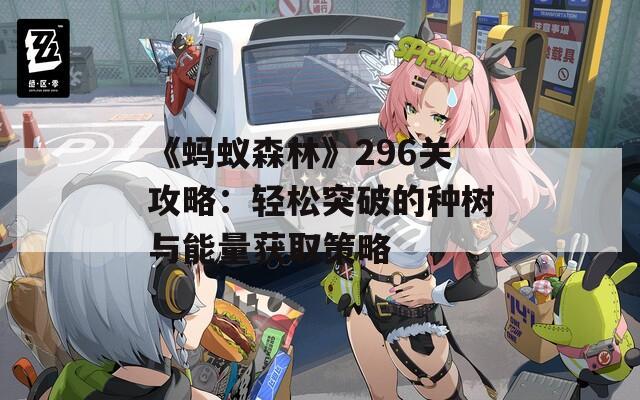 《蚂蚁森林》296关攻略：轻松突破的种树与能量获取策略