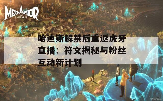 哈迪斯解禁后重返虎牙直播：符文揭秘与粉丝互动新计划