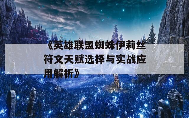 《英雄联盟蜘蛛伊莉丝符文天赋选择与实战应用解析》