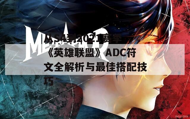 从S4到2021赛季《英雄联盟》ADC符文全解析与最佳搭配技巧