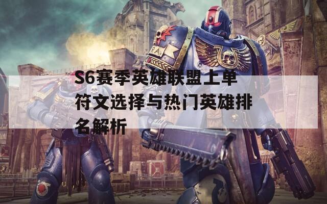 S6赛季英雄联盟上单符文选择与热门英雄排名解析