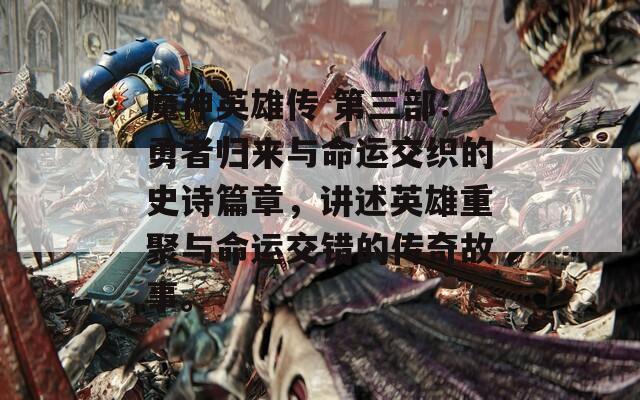 魔神英雄传 第三部：勇者归来与命运交织的史诗篇章，讲述英雄重聚与命运交错的传奇故事。