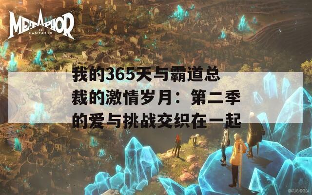 我的365天与霸道总裁的激情岁月：第二季的爱与挑战交织在一起