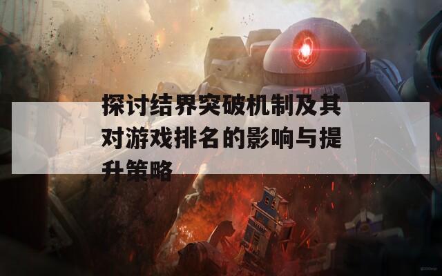 探讨结界突破机制及其对游戏排名的影响与提升策略