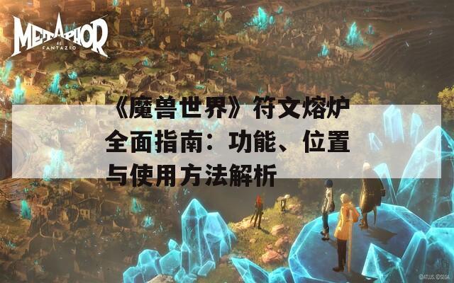 《魔兽世界》符文熔炉全面指南：功能、位置与使用方法解析