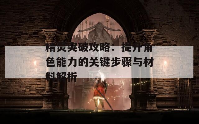 精灵突破攻略：提升角色能力的关键步骤与材料解析