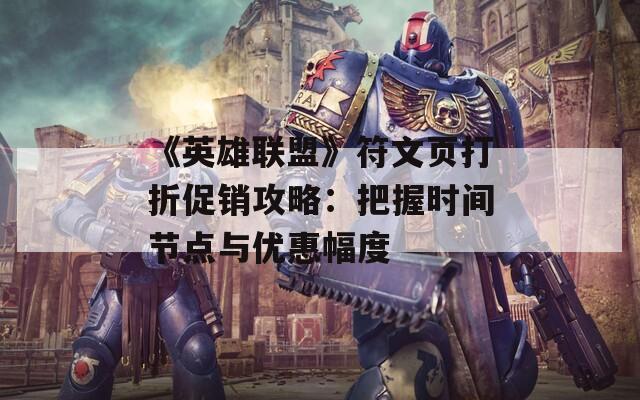 《英雄联盟》符文页打折促销攻略：把握时间节点与优惠幅度