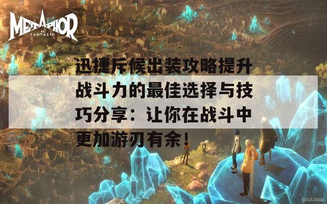 迅捷斥候出装攻略提升战斗力的最佳选择与技巧分享：让你在战斗中更加游刃有余！