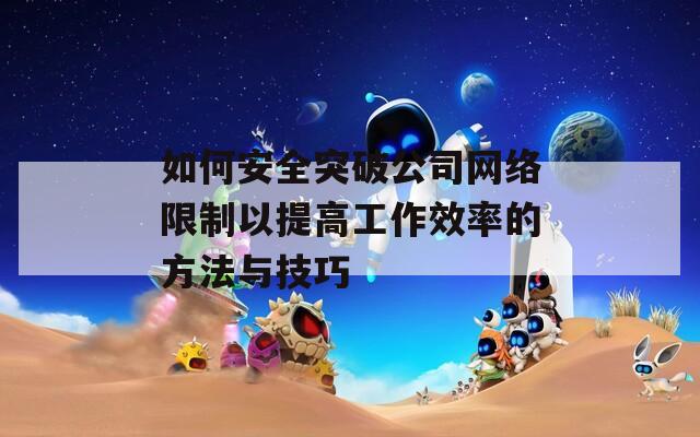 如何安全突破公司网络限制以提高工作效率的方法与技巧