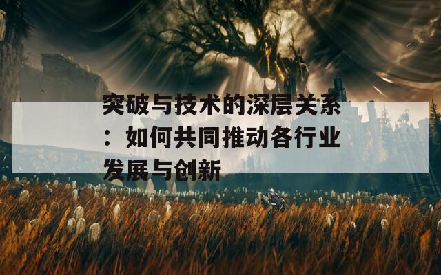 突破与技术的深层关系：如何共同推动各行业发展与创新