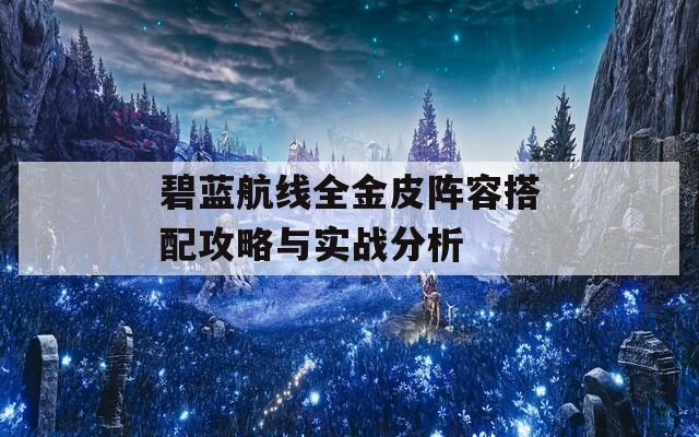 碧蓝航线全金皮阵容搭配攻略与实战分析