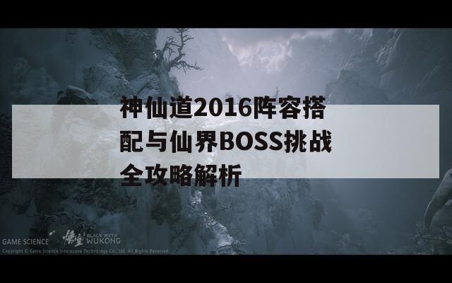 神仙道2016阵容搭配与仙界BOSS挑战全攻略解析