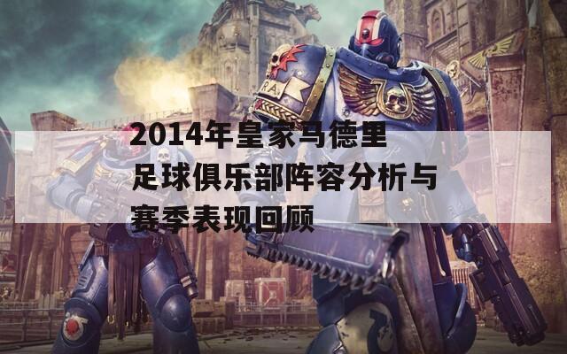 2014年皇家马德里足球俱乐部阵容分析与赛季表现回顾