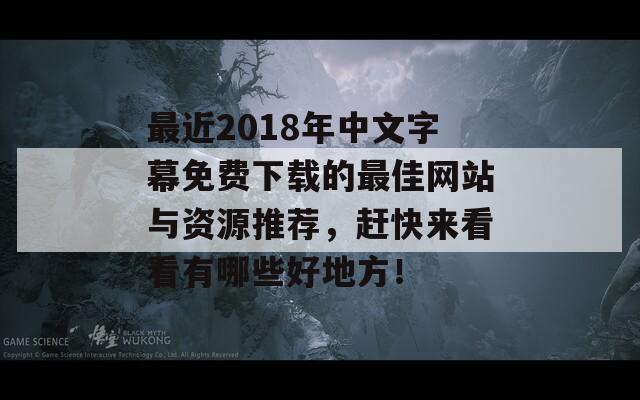 最近2018年中文字幕免费下载的最佳网站与资源推荐，赶快来看看有哪些好地方！