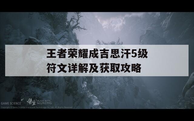 王者荣耀成吉思汗5级符文详解及获取攻略