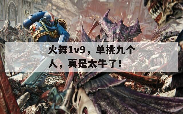 火舞1v9，单挑九个人，真是太牛了！