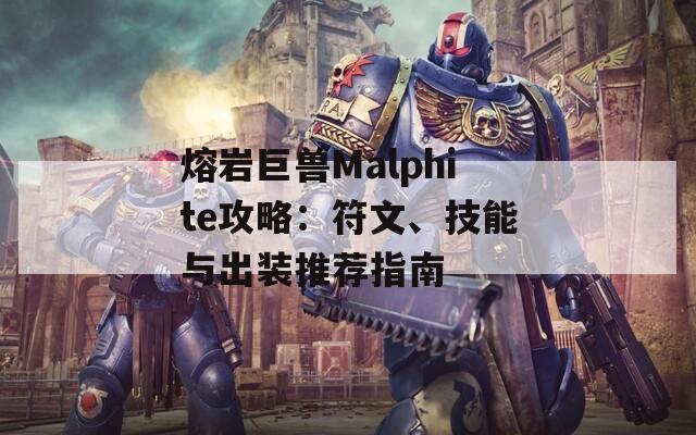 熔岩巨兽Malphite攻略：符文、技能与出装推荐指南