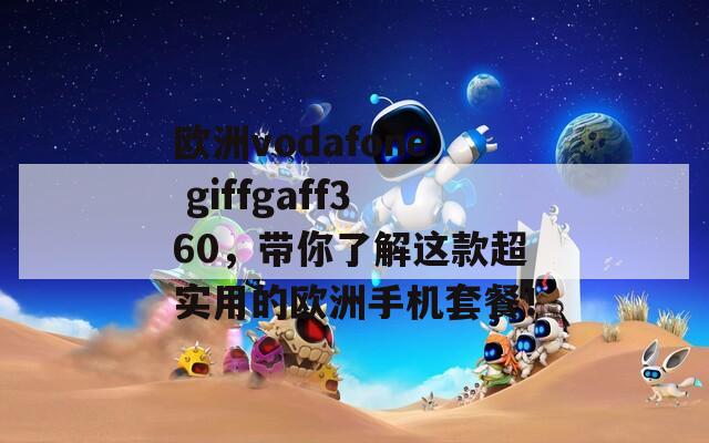 欧洲vodafone giffgaff360，带你了解这款超实用的欧洲手机套餐！