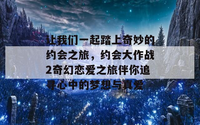 让我们一起踏上奇妙的约会之旅，约会大作战2奇幻恋爱之旅伴你追寻心中的梦想与真爱