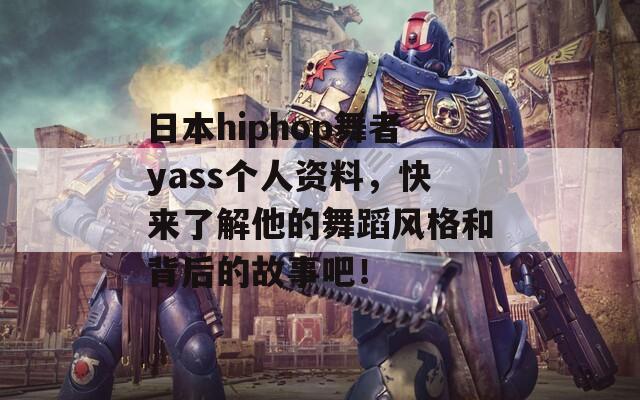 日本hiphop舞者yass个人资料，快来了解他的舞蹈风格和背后的故事吧！