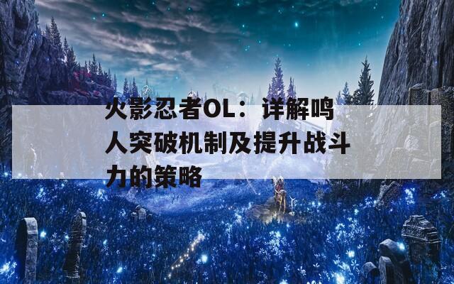 火影忍者OL：详解鸣人突破机制及提升战斗力的策略