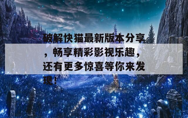 破解快猫最新版本分享，畅享精彩影视乐趣，还有更多惊喜等你来发现！