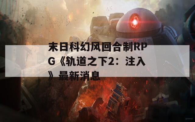 末日科幻风回合制RPG《轨道之下2：注入》最新消息