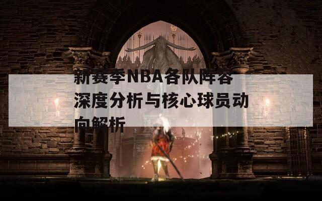 新赛季NBA各队阵容深度分析与核心球员动向解析