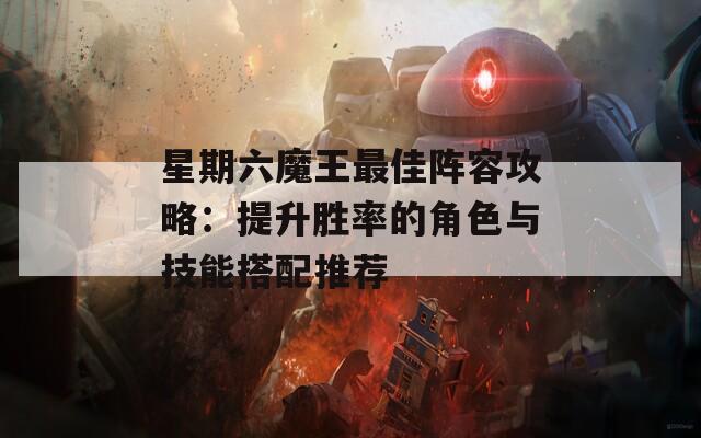 星期六魔王最佳阵容攻略：提升胜率的角色与技能搭配推荐