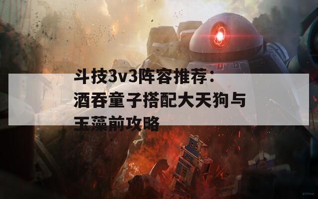 斗技3v3阵容推荐：酒吞童子搭配大天狗与玉藻前攻略