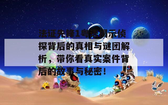 法证先锋1粤语揭示侦探背后的真相与谜团解析，带你看真实案件背后的故事与秘密！