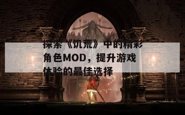 探索《饥荒》中的精彩角色MOD，提升游戏体验的最佳选择