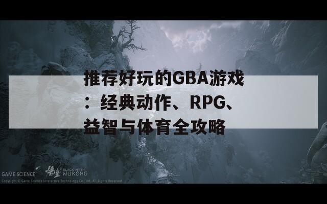 推荐好玩的GBA游戏：经典动作、RPG、益智与体育全攻略