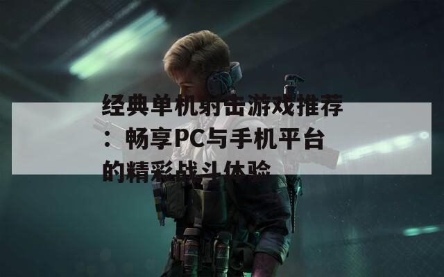 经典单机射击游戏推荐：畅享PC与手机平台的精彩战斗体验