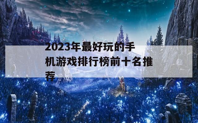 2023年最好玩的手机游戏排行榜前十名推荐