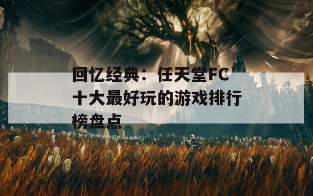 回忆经典：任天堂FC十大最好玩的游戏排行榜盘点