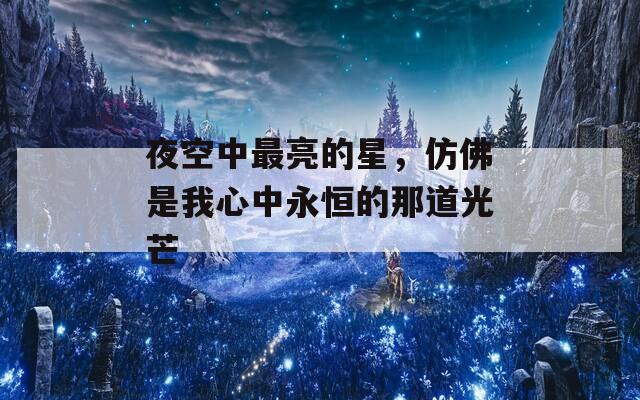 夜空中最亮的星，仿佛是我心中永恒的那道光芒